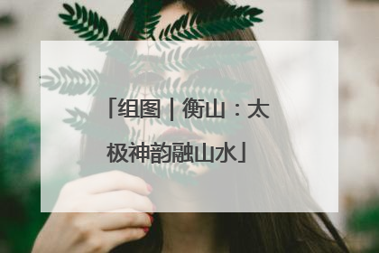 组图｜衡山：太极神韵融山水