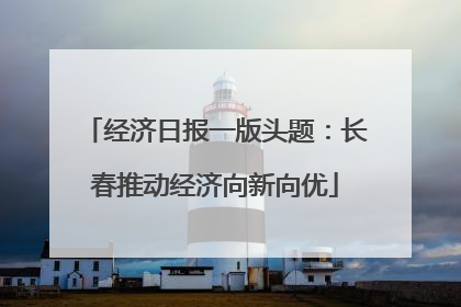 经济日报一版头题：长春推动经济向新向优