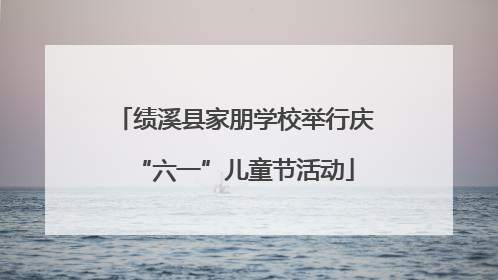 绩溪县家朋学校举行庆“六一”儿童节活动