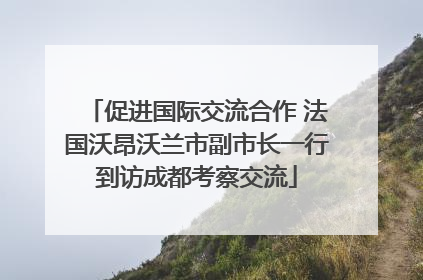 促进国际交流合作 法国沃昂沃兰市副市长一行到访成都考察交流