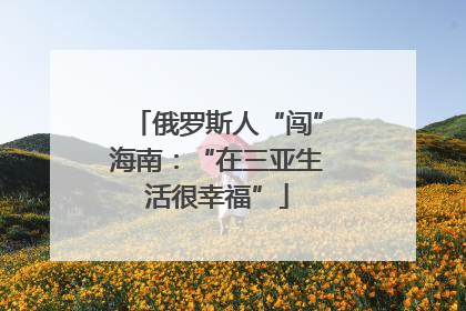 俄罗斯人“闯”海南：“在三亚生活很幸福”