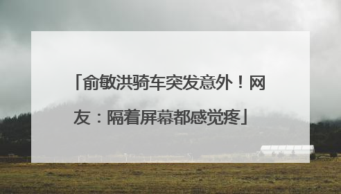 俞敏洪骑车突发意外！网友：隔着屏幕都感觉疼