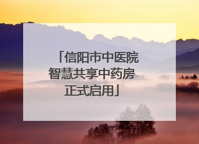 信阳市中医院智慧共享中药房正式启用