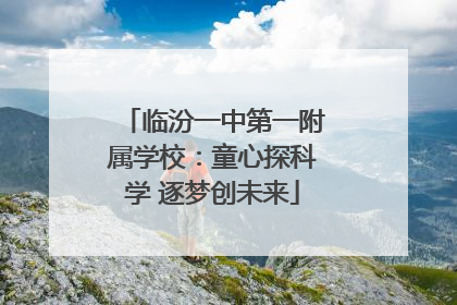 临汾一中第一附属学校：童心探科学 逐梦创未来
