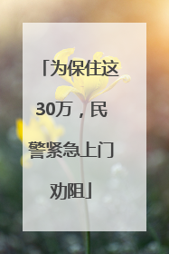 为保住这30万，民警紧急上门劝阻
