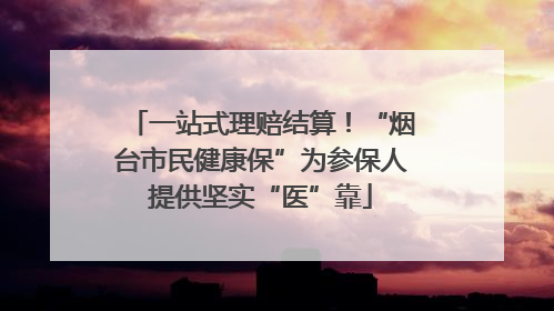 一站式理赔结算！“烟台市民健康保”为参保人提供坚实“医”靠