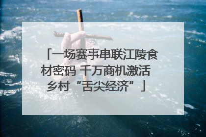 一场赛事串联江陵食材密码 千万商机激活乡村“舌尖经济”