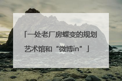 一处老厂房蝶变的规划艺术馆和“微博in”