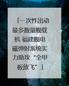 一次性出动最多数量舰载机 福建舰电磁弹射系统实力助攻“全甲板放飞”