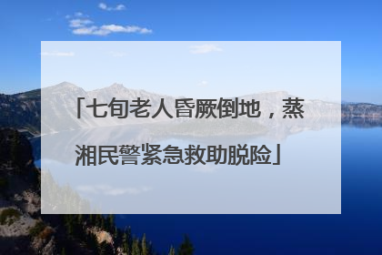 七旬老人昏厥倒地，蒸湘民警紧急救助脱险