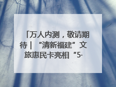 万人内测，敬请期待｜“清新福建”文旅惠民卡亮相“5·19 中国旅游日”福建分会场
