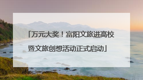 万元大奖！富阳文旅进高校暨文旅创想活动正式启动