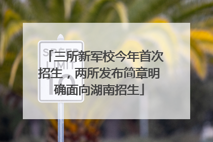 三所新军校今年首次招生，两所发布简章明确面向湖南招生