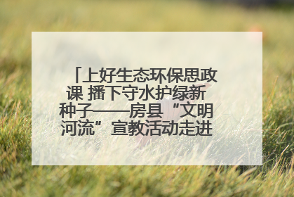 上好生态环保思政课 播下守水护绿新种子——房县“文明河流”宣教活动走进八一希望小学