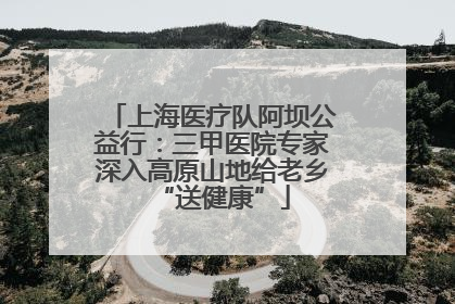 上海医疗队阿坝公益行：三甲医院专家深入高原山地给老乡“送健康”