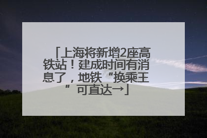 上海将新增2座高铁站！建成时间有消息了，地铁“换乘王”可直达→