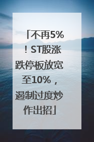 不再5%！ST股涨跌停板放宽至10%，遏制过度炒作出招