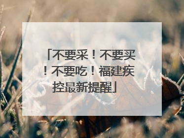 不要采！不要买！不要吃！福建疾控最新提醒