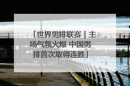 世界男排联赛｜主场气氛火爆 中国男排首次取得连胜