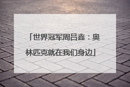 世界冠军周吕鑫：奥林匹克就在我们身边