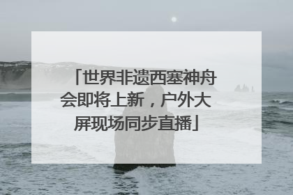 世界非遗西塞神舟会即将上新，户外大屏现场同步直播