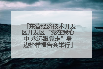 东营经济技术开发区开发区“党在我心中 永远跟党走”身边榜样报告会举行