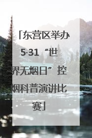 东营区举办5·31“世界无烟日”控烟科普演讲比赛