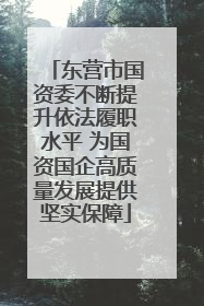 东营市国资委不断提升依法履职水平 为国资国企高质量发展提供坚实保障