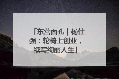 东营面孔｜杨仕强：轮椅上创业，续写绚丽人生