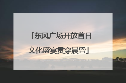 东风广场开放首日 文化盛宴贯穿晨昏
