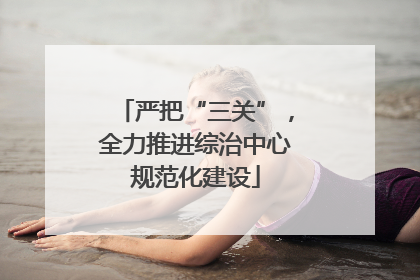 严把“三关”，全力推进综治中心规范化建设