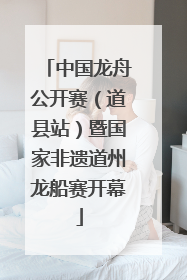中国龙舟公开赛（道县站）暨国家非遗道州龙船赛开幕