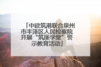 中建筑港联合泉州市丰泽区人民检察院开展“筑廉学堂”警示教育活动