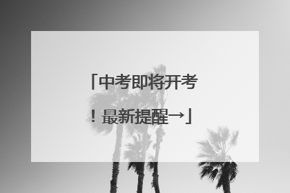 中考即将开考！最新提醒→