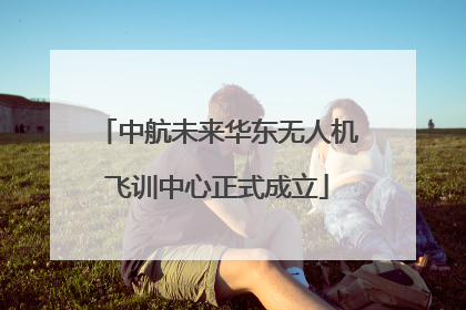 中航未来华东无人机飞训中心正式成立