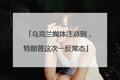 乌克兰媒体注意到，特朗普这次一反常态