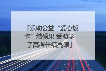 乐助公益“爱心饭卡”结硕果 受助学子高考佳绩亮眼