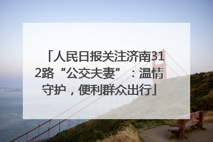 人民日报关注济南312路“公交夫妻”：温情守护，便利群众出行
