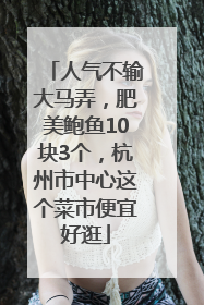 人气不输大马弄，肥美鲍鱼10块3个，杭州市中心这个菜市便宜好逛