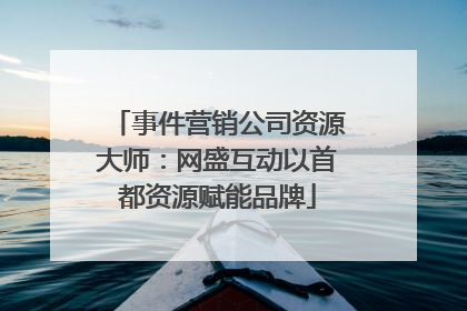 事件营销公司资源大师：网盛互动以首都资源赋能品牌