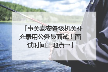 事关泰安各级机关补充录用公务员面试！面试时间、地点→