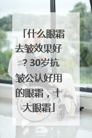 什么眼霜去皱效果好？30岁抗皱公认好用的眼霜，十大眼霜