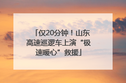 仅20分钟！山东高速巡逻车上演“极速暖心”救援