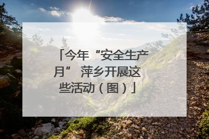 今年“安全生产月” 萍乡开展这些活动（图）