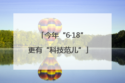 今年“6·18”更有“科技范儿”