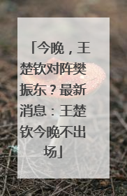 今晚，王楚钦对阵樊振东？最新消息：王楚钦今晚不出场