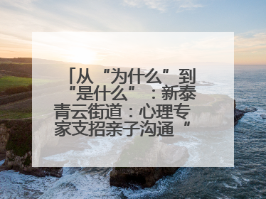 从“为什么”到“是什么”：新泰青云街道：心理专家支招亲子沟通“心”技巧