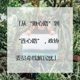 从“揪心路”到“连心路”，政协委员牵线解民忧