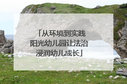 从环境到实践 阳光幼儿园让法治浸润幼儿成长