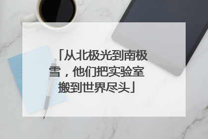 从北极光到南极雪，他们把实验室搬到世界尽头